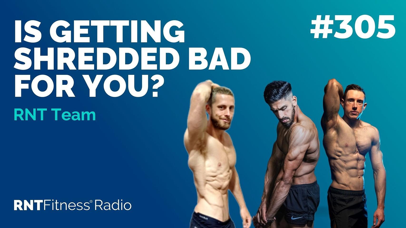 Ep 305 - Is Getting SHREDDED Bad For You?