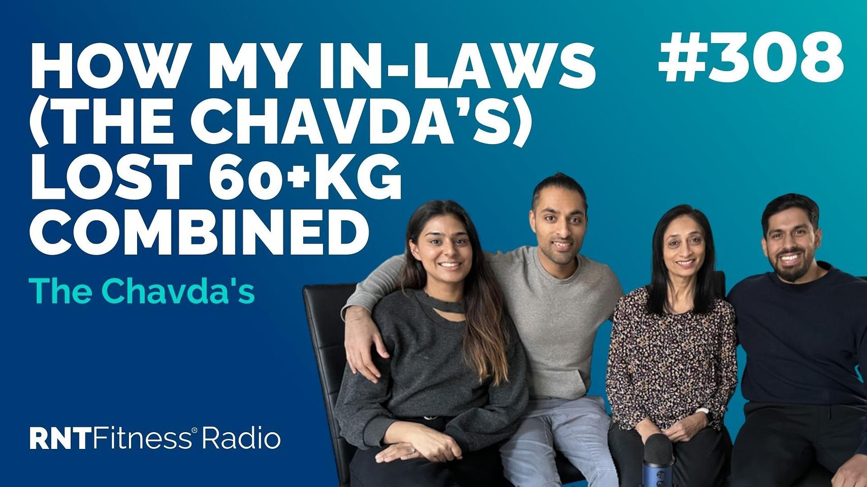 Ep 308 - How My In-Laws (The Chavda’s) Lost 60+KG Combined