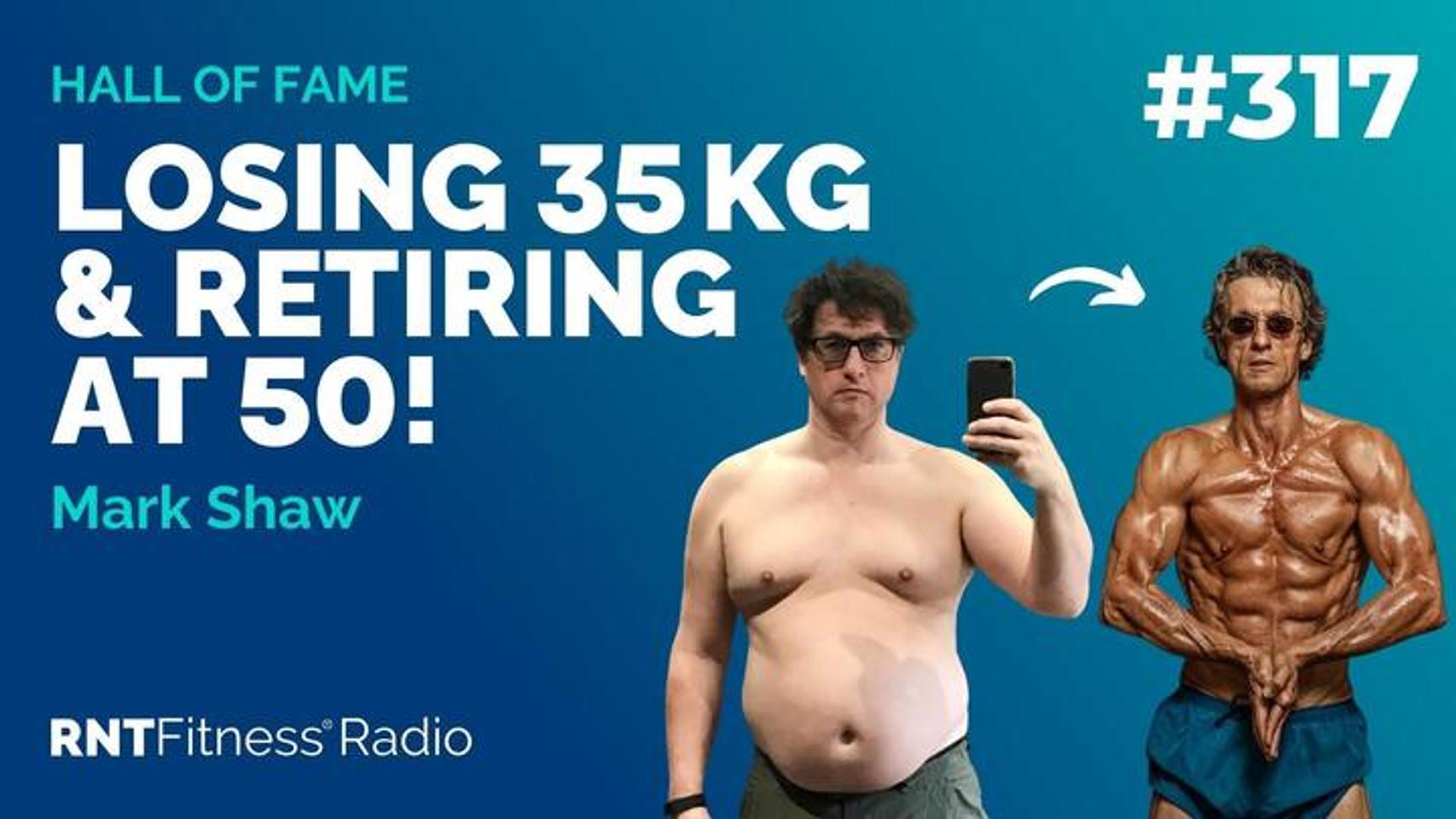 Ep 317 - Hall Of Fame | Mark Shaw: Losing 35kg & RETIRING At 50!