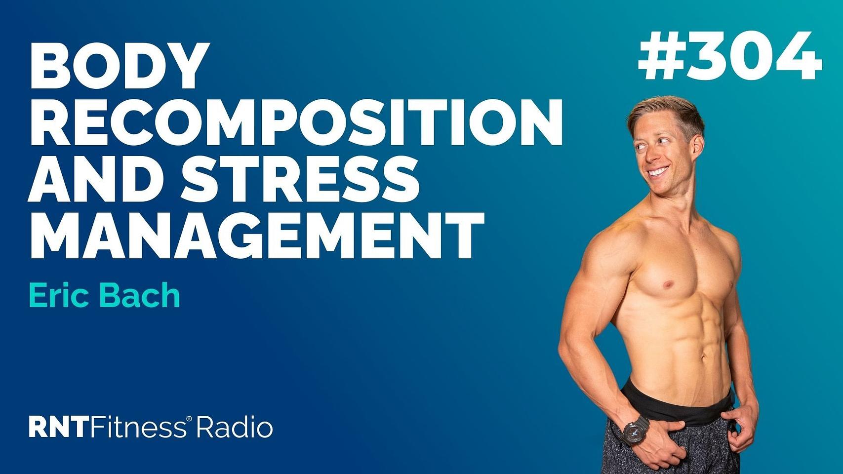 Ep. 304 - Body Recomposition & Stress Management w/ Eric Bach