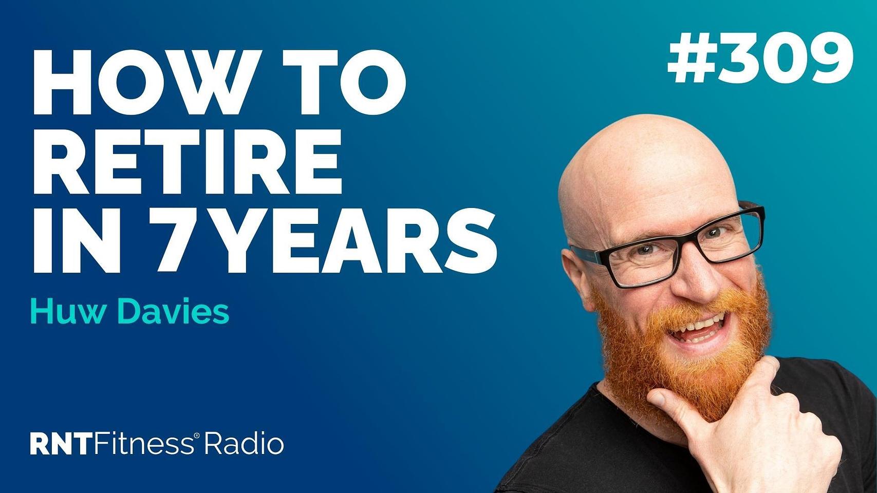 Ep 309 - How To Retire In 7 Years w/ Huw Davies