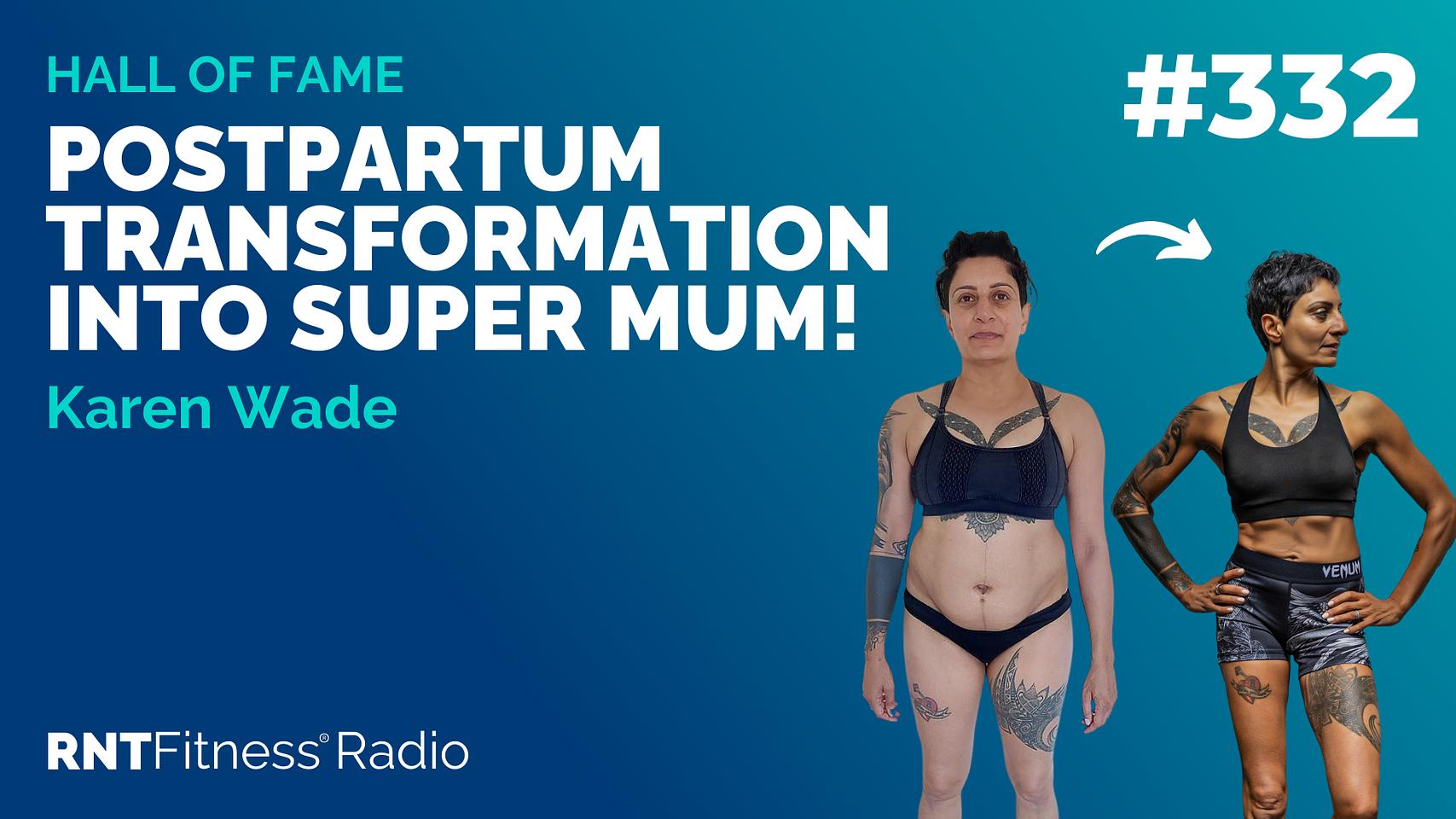 Ep 332 - Hall Of Fame: Karen Wade - Postpartum Transformation Into SUPER MUM!