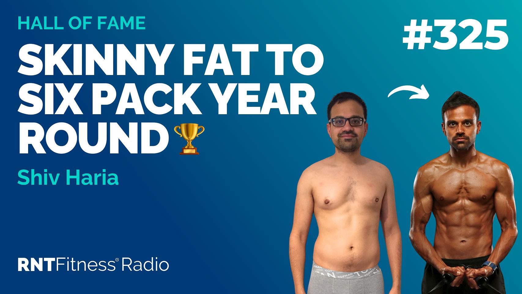 Ep 325 - Hall Of Fame | Shiv Haria: Skinny Fat To Six Pack Year Round! 🏆
