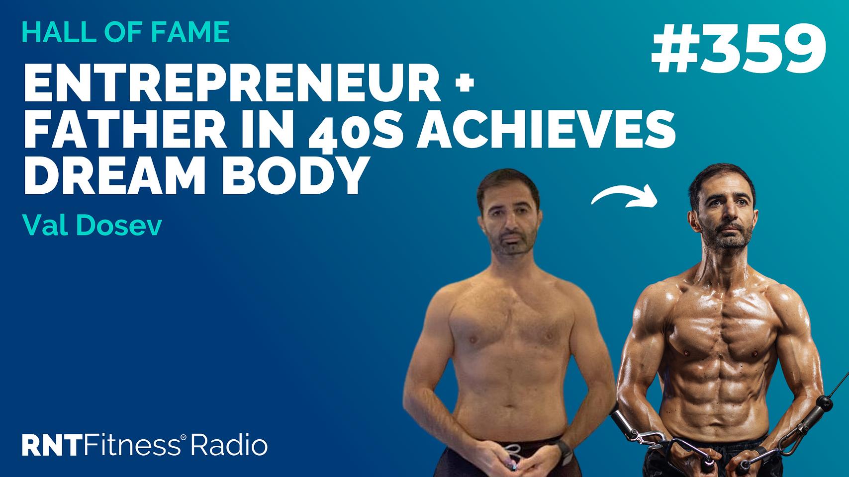Ep 359 - Hall Of Fame | Val Dosev: After Years Of Inconsistency, This Entrepreneur & Father In His 40s Finally Achieves His Dream Body