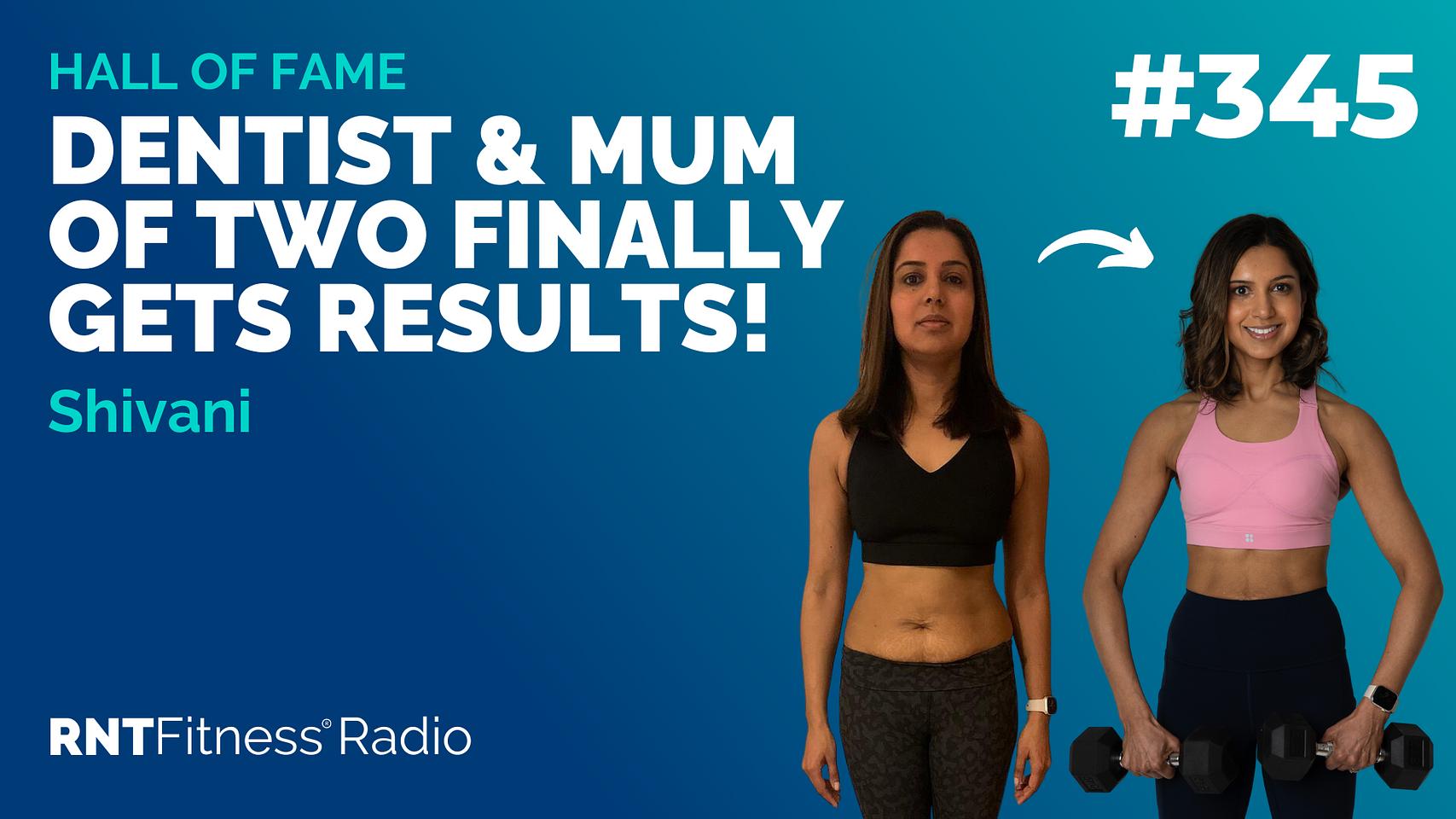 Ep 345 - Hall Of Fame | Shivani: Dentist & Mum Of Two Finally Gets Results!