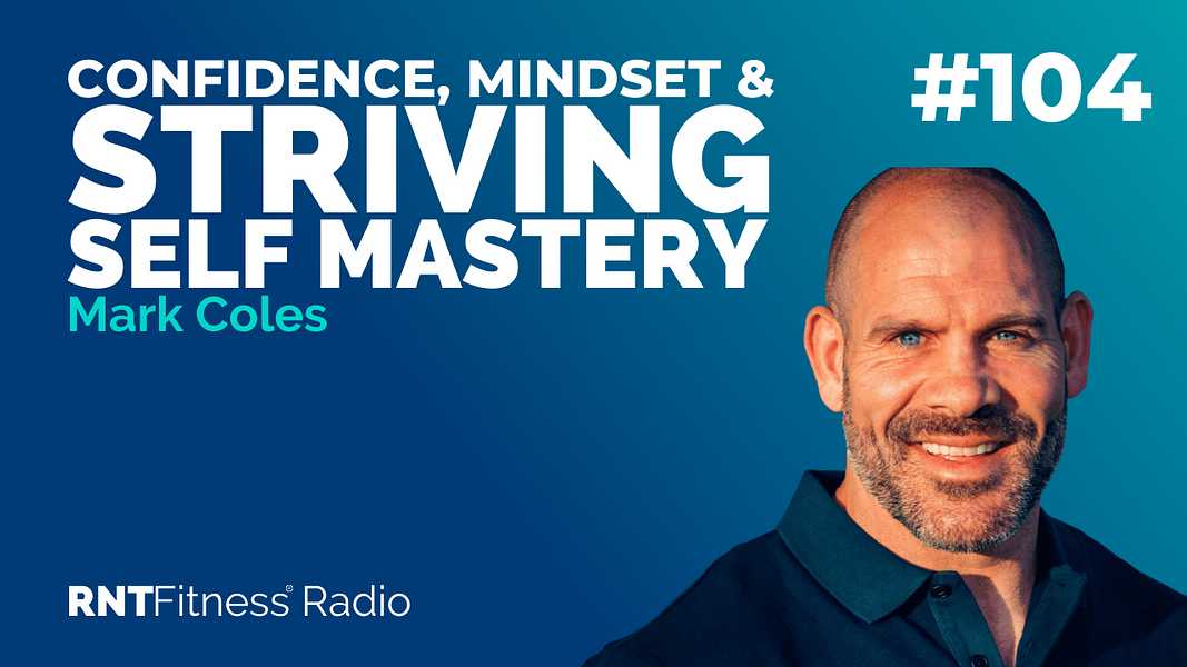 Ep. 104 - Transformation Mindsets, Building Confidence & Striving For Self Mastery w/ Mark Coles