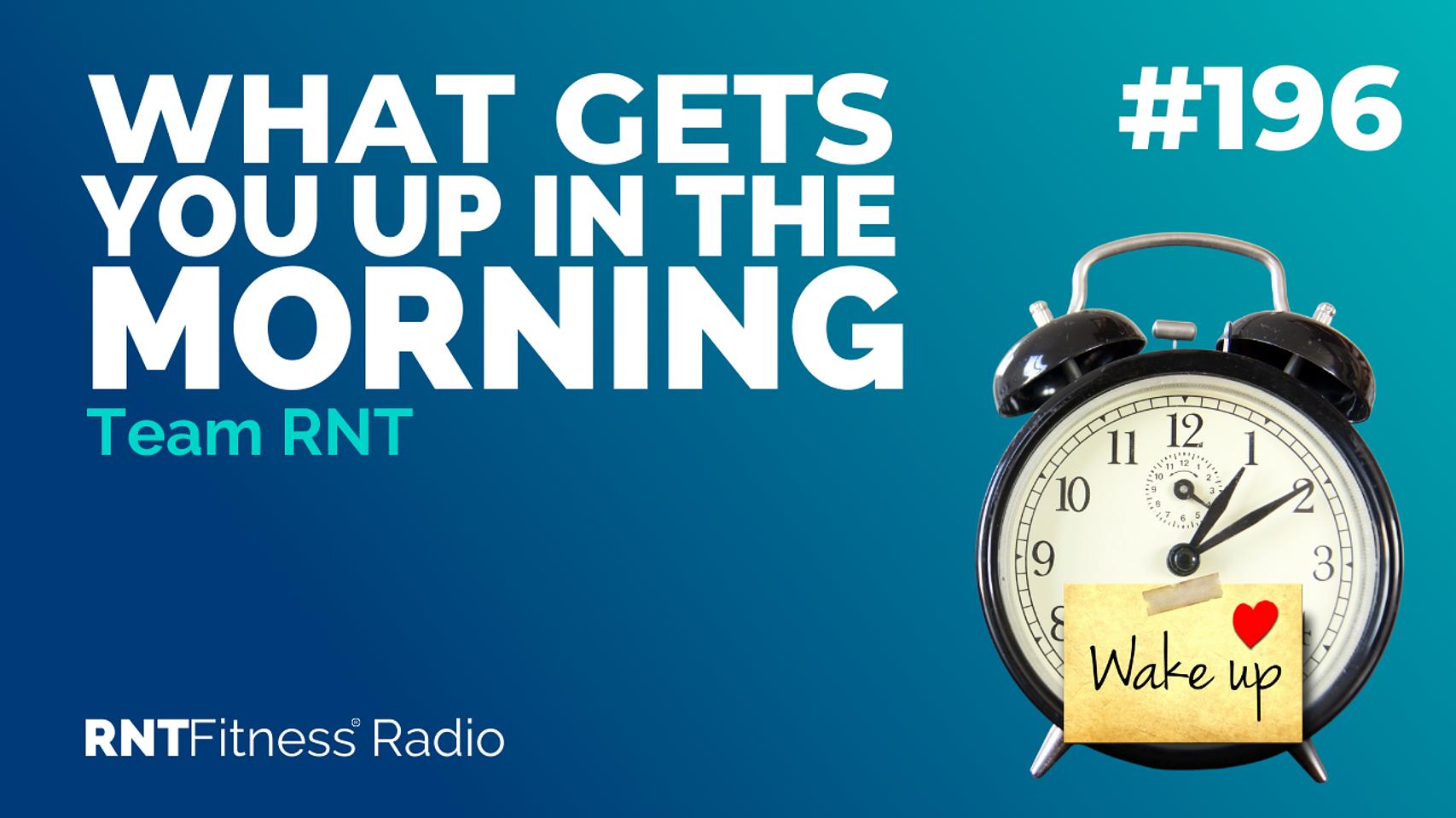 Ep. 196 - What Gets You Up In The Morning