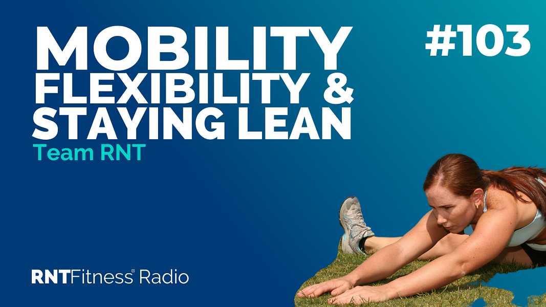 Ep. 103 - Improving Flexibility, Mobility & How To Stay Lean Year Round