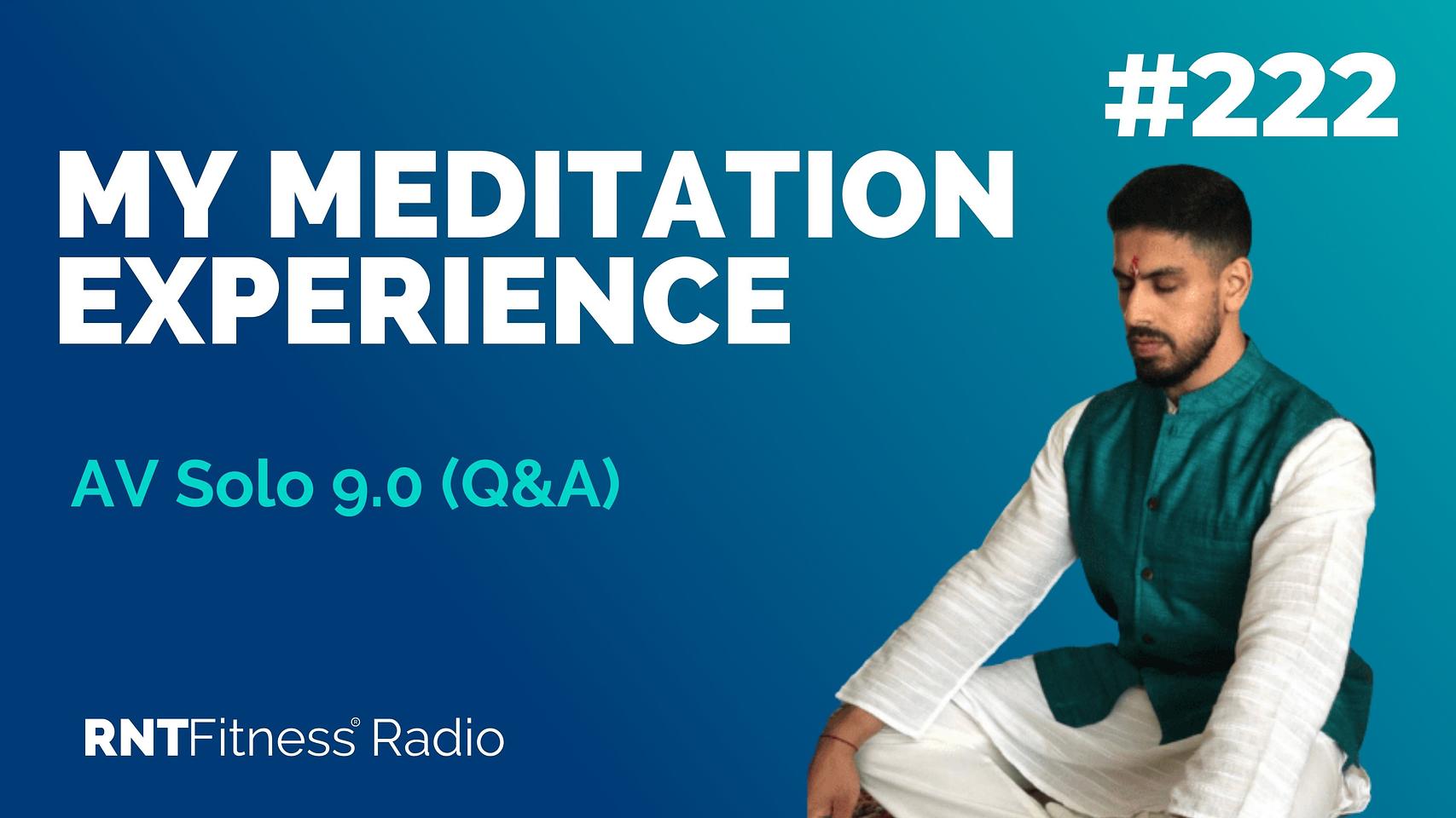 Ep. 222 - AV Solo 9.0 | My Meditation Experience (Q&A)