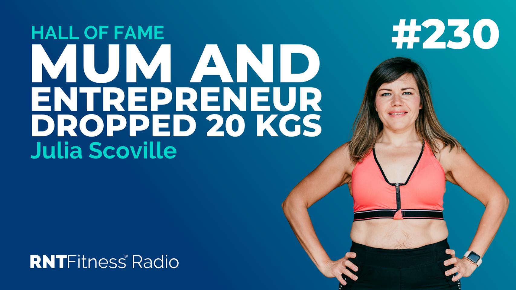 Ep. 230 - Hall of Fame | Julia Scoville - Mum of 2 And Entrepreneur Dropped 20kgs To Find New Energy, Drive & Passion