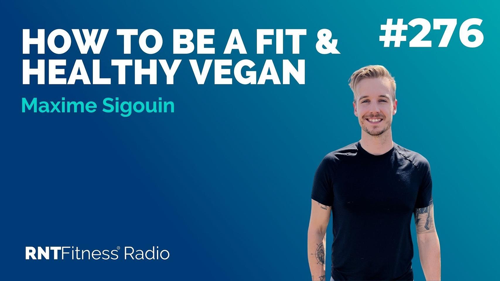Ep 276 - How To Be A Fit & Healthy Vegan w/ Maxime Sigouin