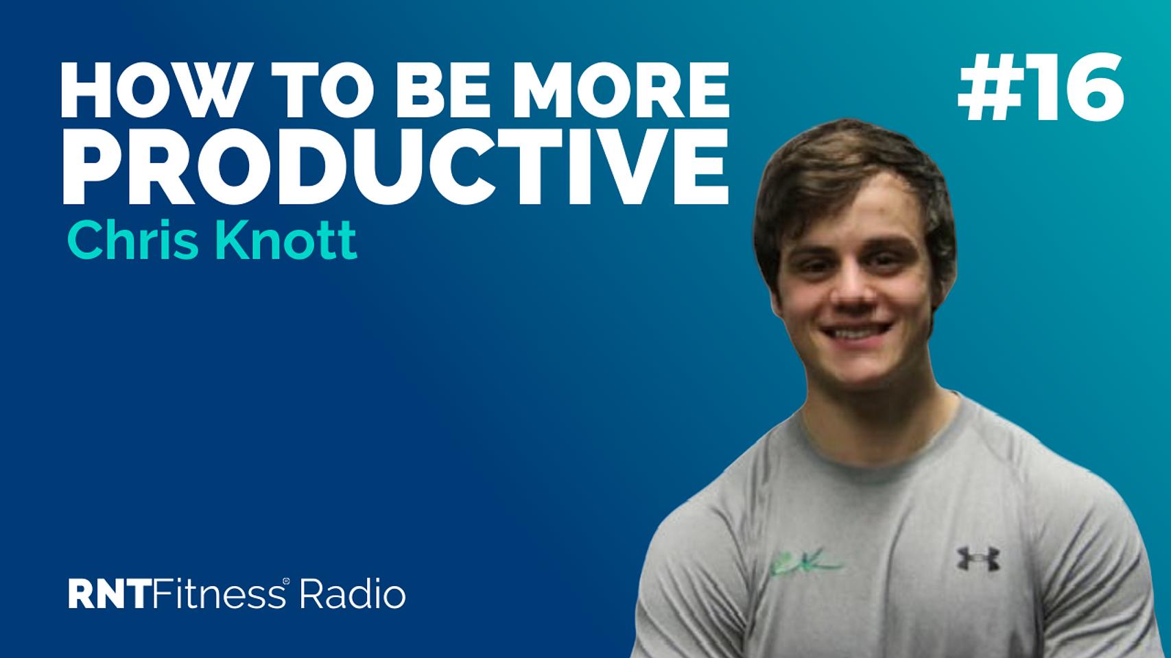 Ep. 16 - How To Be More Productive w/ Chris Knott