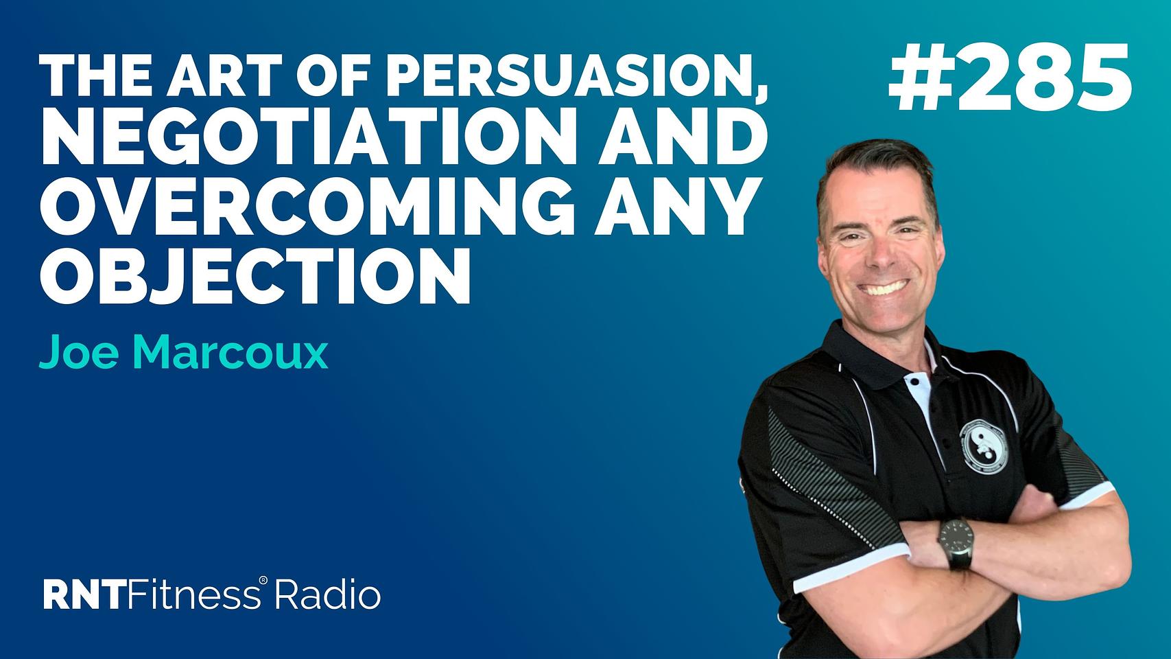 Ep 285 - The Art Of Persuasion, Negotiation & Overcoming Any Objection w/ Joe Marcoux