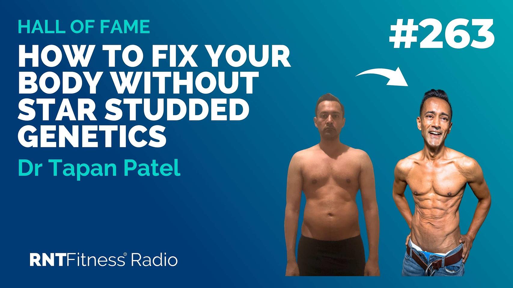 Ep. 263 Hall Of Fame | Dr Tapan Patel: How To Fix Your Body Without Star Studded Genetics