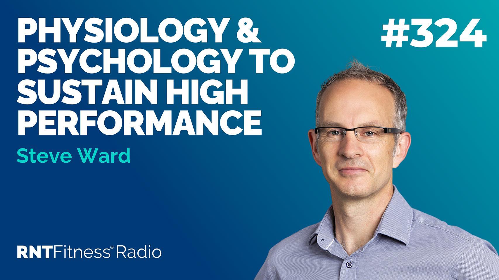 Ep 324 - Physiology & Psychology To Sustain High Performance w/ Steve Ward