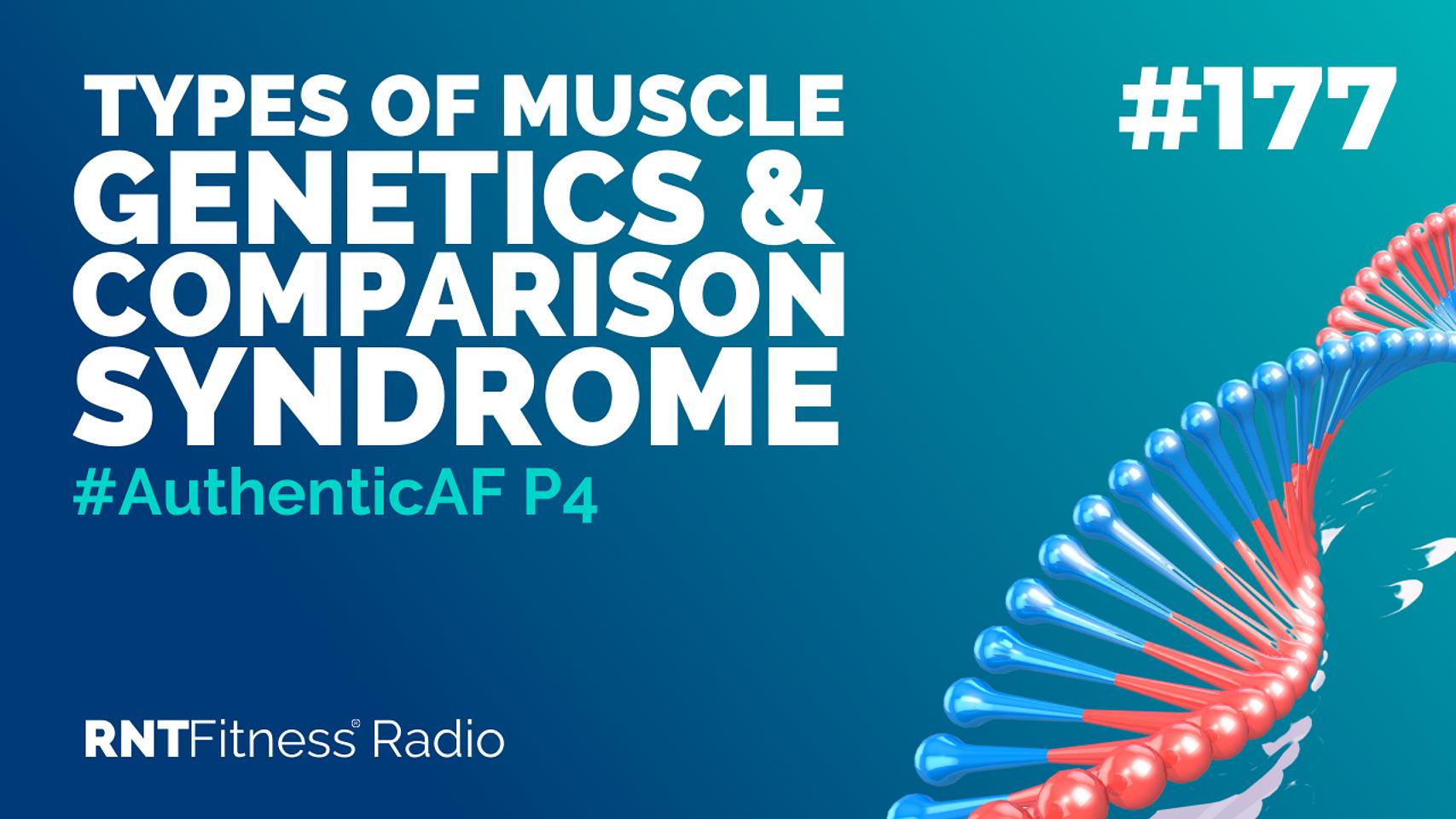Ep. 177 - #AuthenticAF P4 | Types Of Muscle, Genetics & Comparison Syndrome
