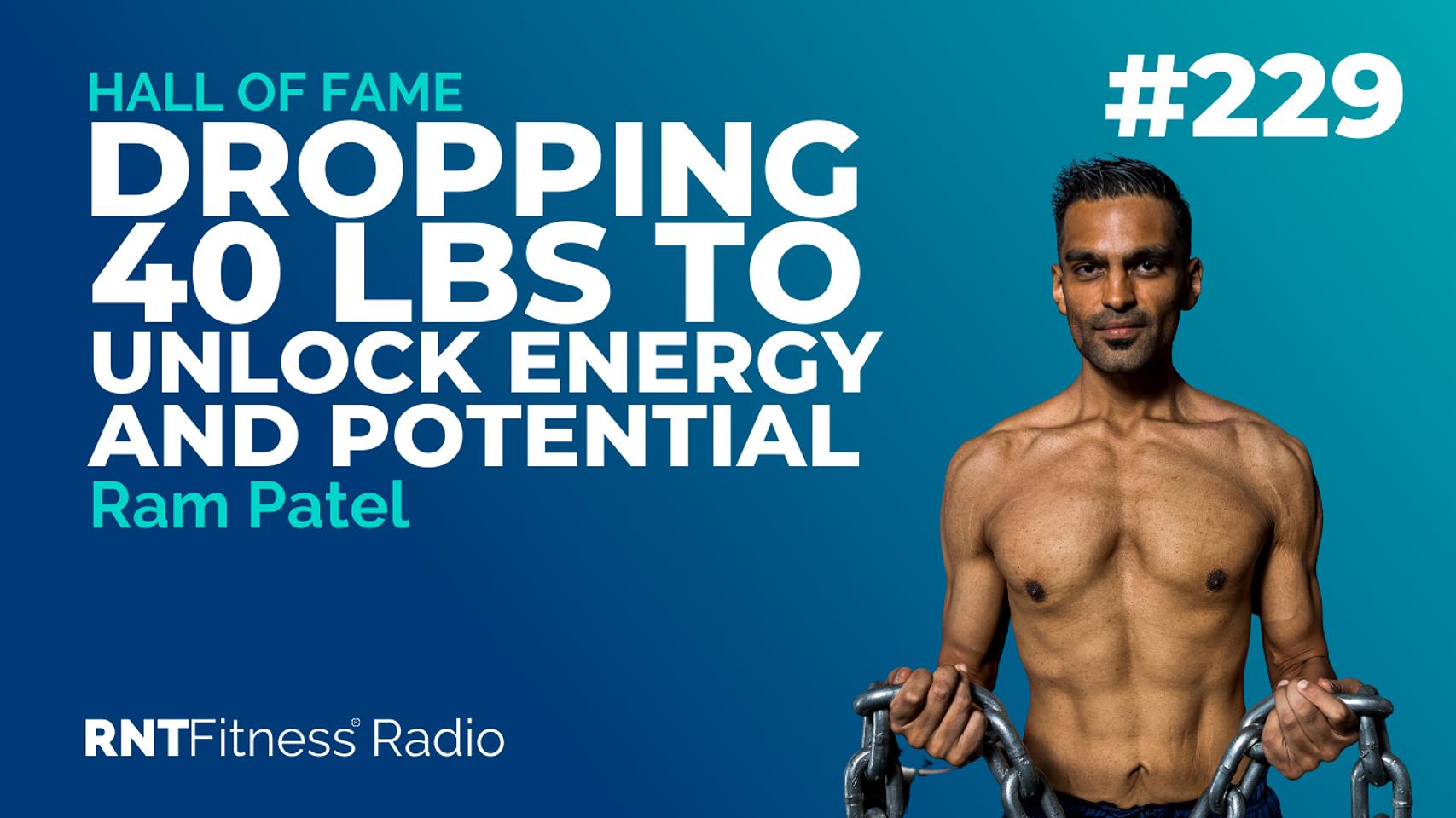 Ep. 229 - Hall of Fame | Ram Patel - Dropping 40kg To Unlock Energy & Potential