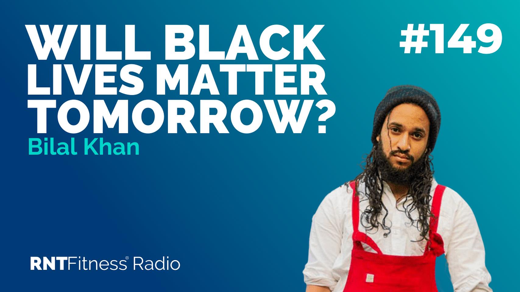 Ep. 149 - Will Black Lives Matter Tomorrow? w/ Bilal Khan